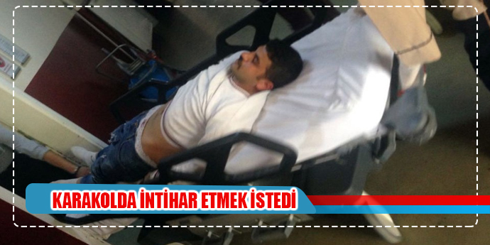 Karakolda intihar etmek istedi