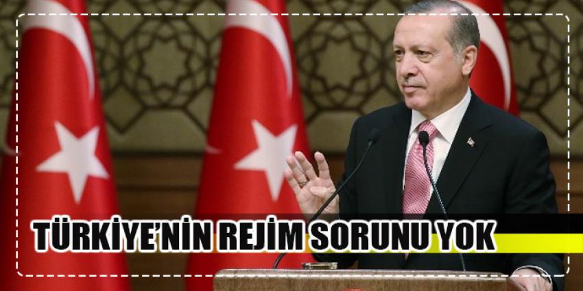 Erdoğan: “Türkiye’nin rejim sorunu yok”