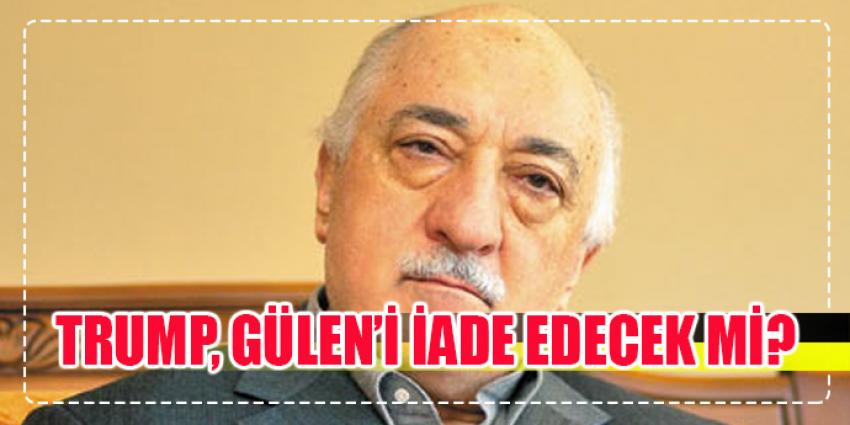 TRUMP, GÜLEN'İ İADE Mİ EDECEK?