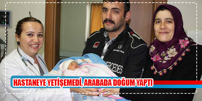 HASTANEYE YETİŞEMEYİNCE, ARABADA DOĞURDU