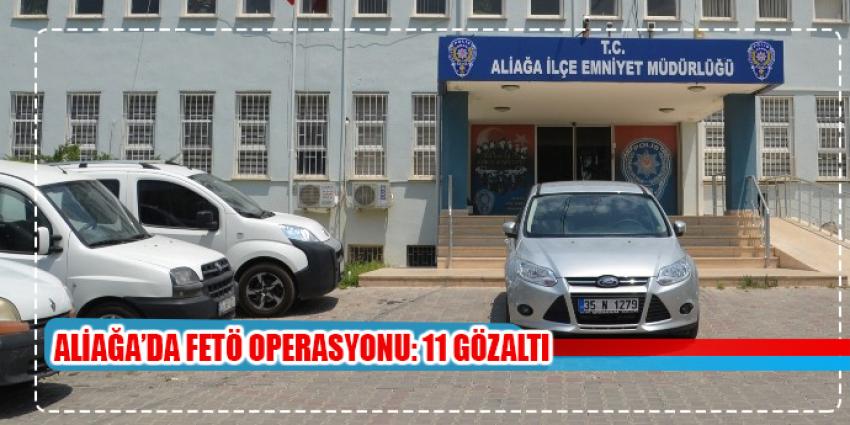 Aliağa’da FETÖ operasyonu: 11 kişi gözaltında