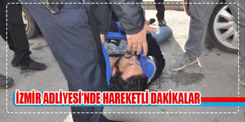 İzmir Adliyesi’nde hareketli dakikalar