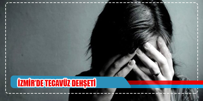 İZMİR'DE TECAVÜZ DEHŞETİ