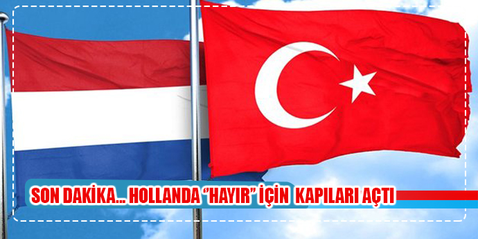 SON DAKİKA... HOLLANDA ''HAYIR'' KAMPANYALARI İÇİN KAPILARI AÇTI
