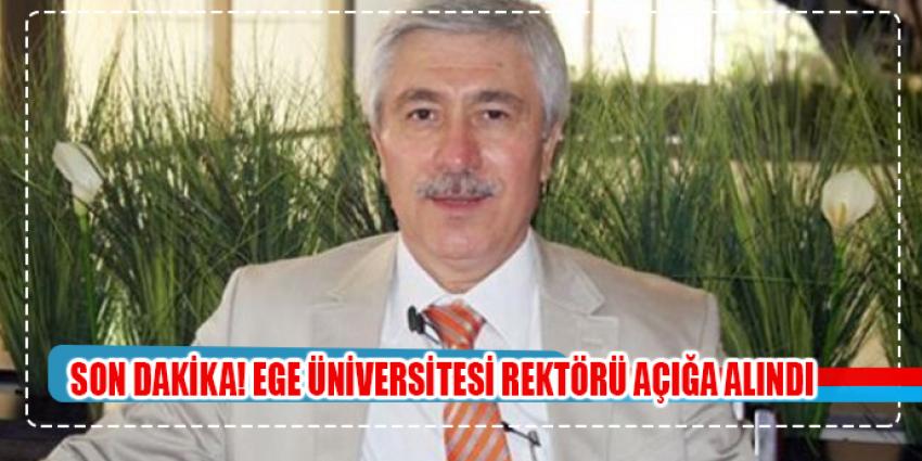 Ege Üniversitesi'nin rektörü açığa alındı