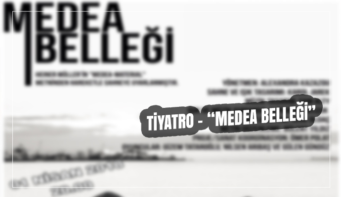 TİYATRO - ‘‘MEDEA BELLEĞİ’’
