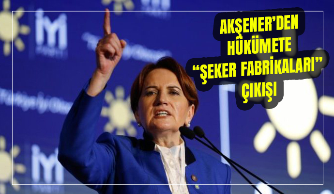 AKŞENER’DEN HÜKÜMETE “ŞEKER FABRİKALARI” ÇIKIŞI