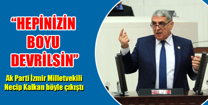 AK PARTİLİ KALKAN: “HEPİNİZİN BOYNU DEVRİLSİN''