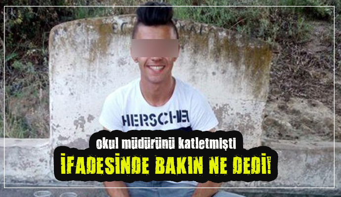 OKUL MÜDÜRÜNÜ KATLEDEN ÖĞRENCİDEN KAN DONDURAN İFADE!