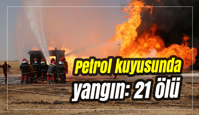 Petrol kuyusunda yangın: 21 ölü