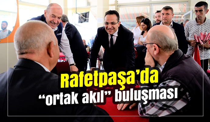 Rafetpaşa’da “ortak akıl” buluşması