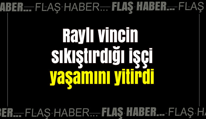 İzmir'de raylı vincin sıkıştırdığı işçi yaşamını yitirdi