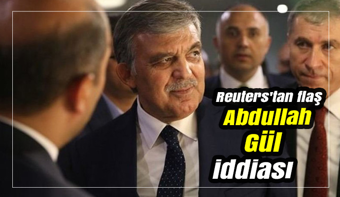 Reuters'tan flaş Abdullah Gül iddiası