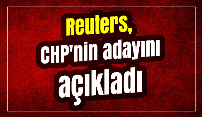 Reuters, CHP'nin adayını açıkladı