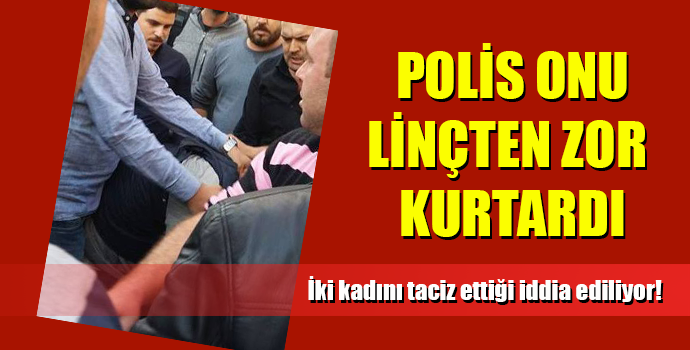 İzmir’de iki kadını taciz ettiği iddia edilen adama linç girişimi