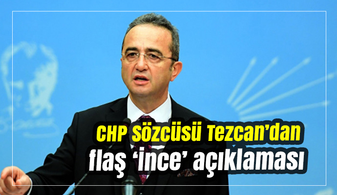 CHP Sözcüsü Tezcan’dan flaş ‘İnce’ açıklaması