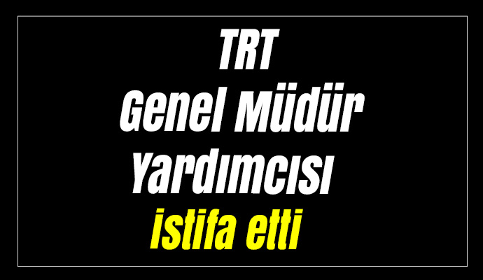 TRT Genel Müdür Yardımcısı istifa etti