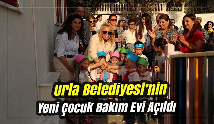 Urla Belediyesi’nin Yeni Çocuk Bakım Evi Açıldı