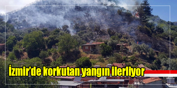 İzmir’de korkutan yangın yerleşim yerlerine ilerliyor