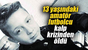 13 yaşındaki amatör futbolcu kalp krizinden öldü