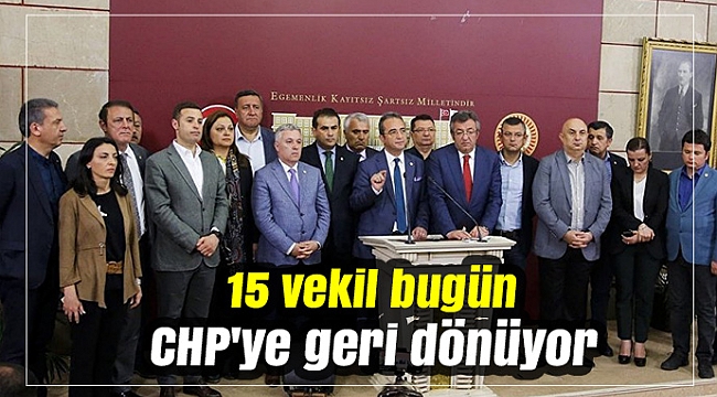 15 vekil bugün CHP'ye geri dönüyor