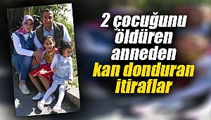 2 çocuğunu öldüren anneden kan donduran itiraflar