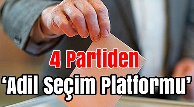 4 partiden ’Adil Seçim Platformu’