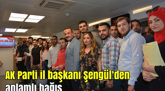 AK PARTİ İL BAŞKANI ŞENGÜL’DEN ANLAMLI BAĞIŞ