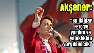 Akşener: Bu iktidar FETÖ'ye yardım ve yataklıktan yargılanacak