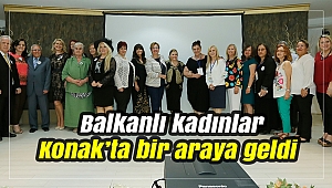 Balkanlı kadınlar Konak’ta bir araya geldi