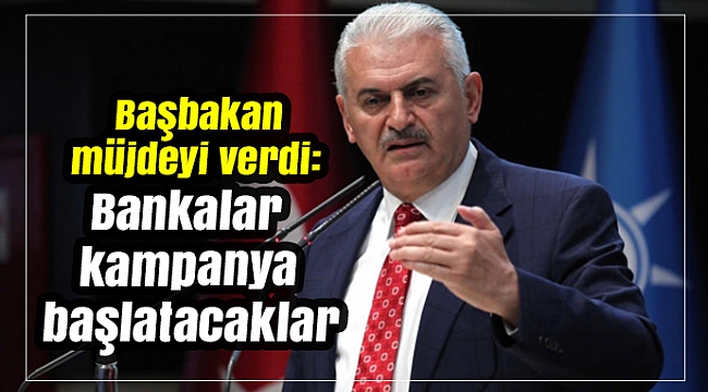 Başbakan müjdeyi verdi: Bankalar kampanya başlatacak
