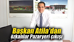 Başkan Atila'dan Özkanlar Pazaryeri çıkışı