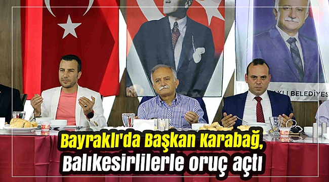 Bayraklı'da Başkan Karabağ, Balıkesirlilerle oruç açtı