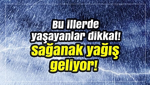 Bu illerde yaşayanlar dikkat! Sağanak yağış geliyor