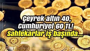 Çeyrek altın 40, Cumhuriyet 60 TL! Sahtekarlar iş başında...