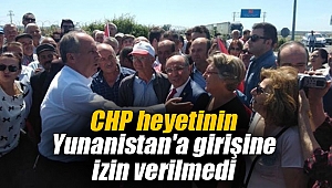 CHP heyetinin Yunanistan'a girişine izin verilmedi