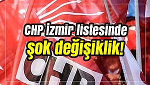 CHP İzmir listesinde şok değişiklik!