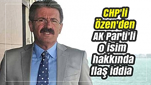 CHP'li Özen'den AK Parti'li o isim hakkında flaş iddia