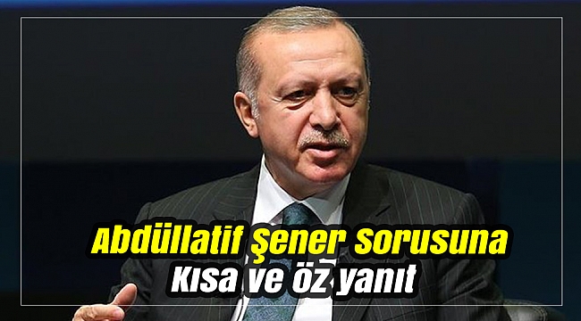 Cumhurbaşkanı Erdoğan'dan Abdüllatif Şener sorusuna yanıt: Bu referansın siyasette kıymeti harbiyesi yok!