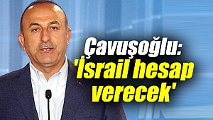 Dışişleri Bakanı Mevlüt Çavuşoğlu: 'İsrail hesap verecek'