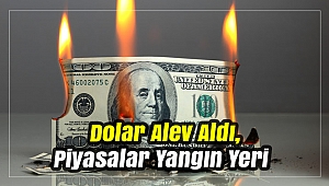 Dolar Alev Aldı, Piyasalar Yangın Yeri