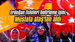Erdoğan listeleri belirleme işini, Mustafa Ataş'tan aldı