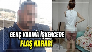 GENÇ KADINA İŞKENCEDE FLAŞ KARAR!