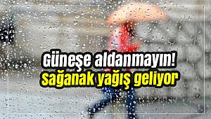 Güneşe aldanmayın! Sağanak yağış geliyor...