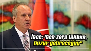 İnce: 'Ben zora talibim, huzur getireceğim'