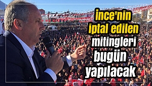 İnce'nin iptal edilen mitingleri yapılacak