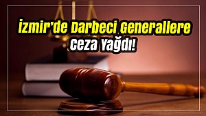 İzmir’de Darbeci Generallere Ceza Yağdı!