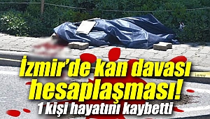 İzmir’de kan davası hesaplaşması: 1 kişi hayatını kaybetti