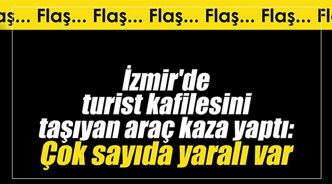 İzmir'de turist kafilesini taşıyan araç kaza yaptı: Çok sayıda yaralı var