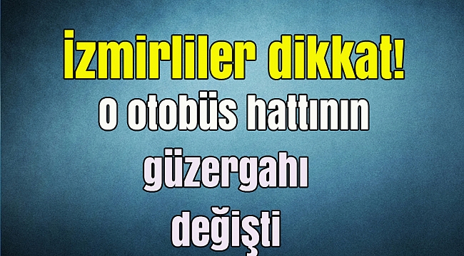 İzmirliler dikkat! O otobüs hattının güzergahı değişti